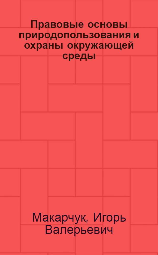 Правовые основы природопользования и охраны окружающей среды = Legal bases of nature management and environmental protection : учебное пособие для студентов, обучающихся по специальности 020801 - "Экология"