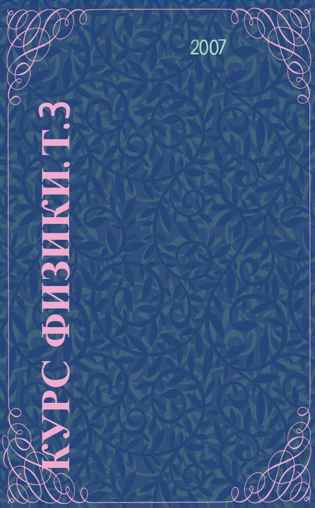 Курс физики. Т. 3 : Квантовая оптика. Атомная физика. Физика твердого тела. Физика атомного ядра и элементарных частиц