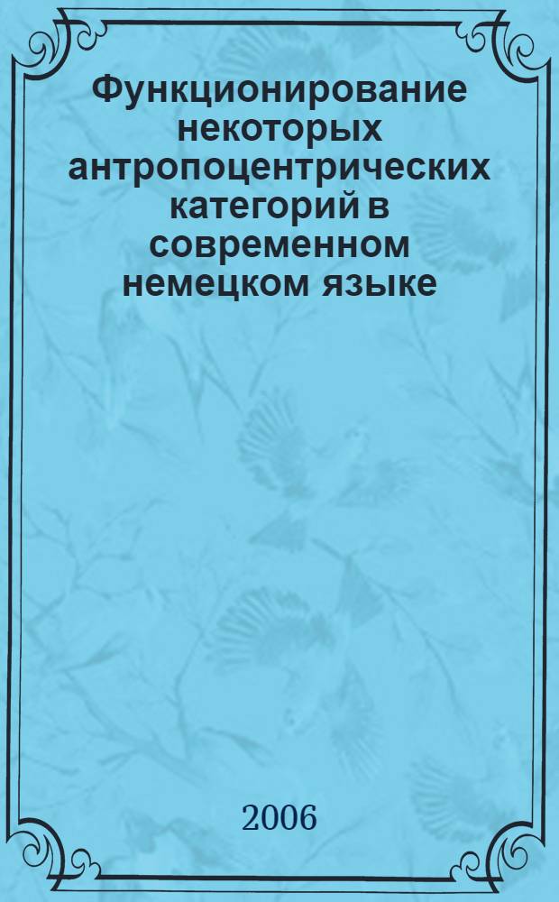 Функционирование некоторых антропоцентрических категорий в современном немецком языке = The Functioning of Some Anthropological Categories in Modern German : учебное пособие