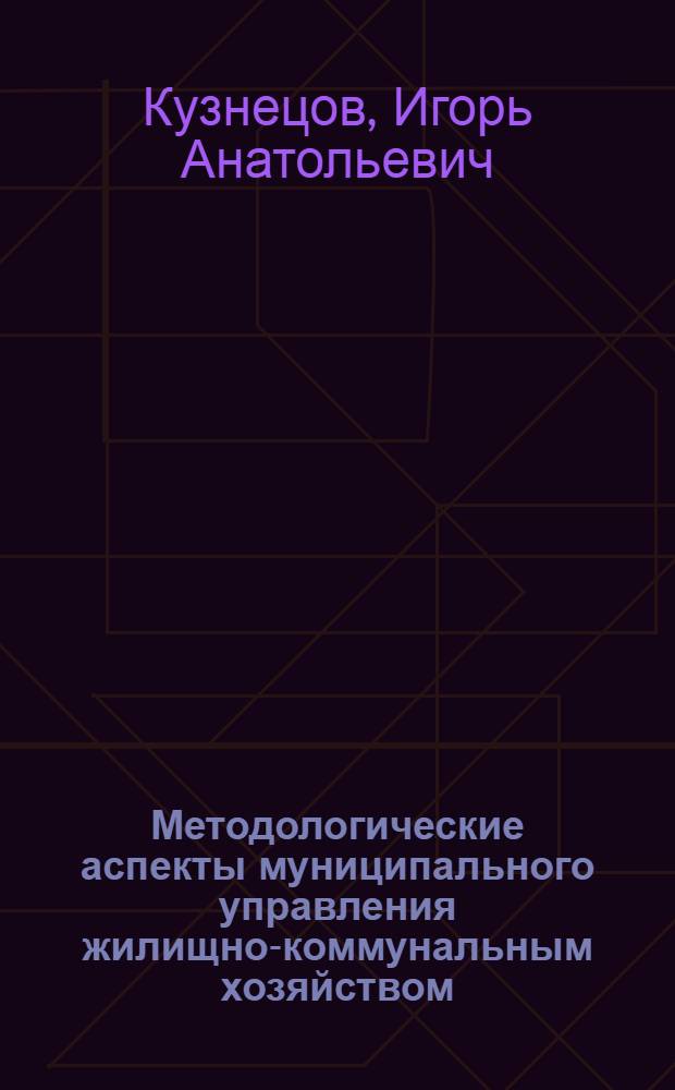 Методологические аспекты муниципального управления жилищно-коммунальным хозяйством : монография