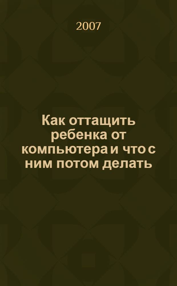 Как оттащить ребенка от компьютера и что с ним потом делать