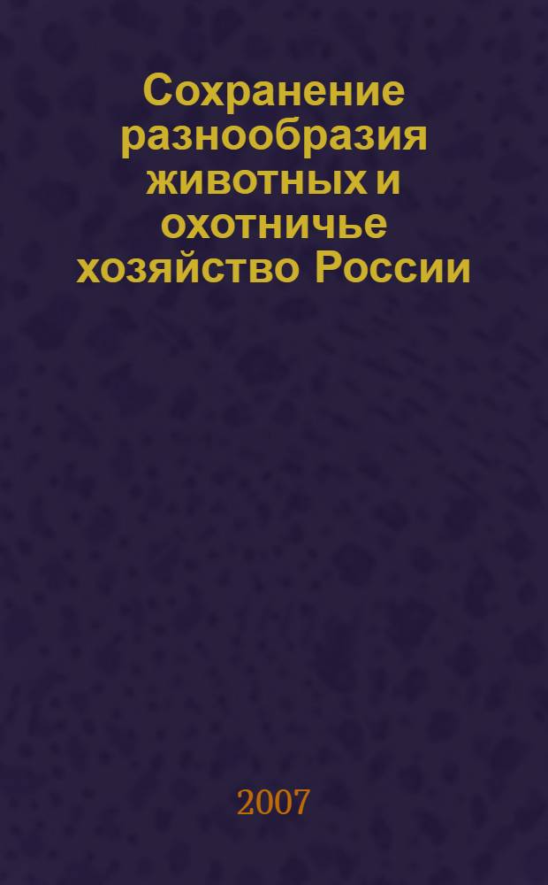 Сохранение разнообразия животных и охотничье хозяйство России : материалы 2-й Международной научно-практической конференции