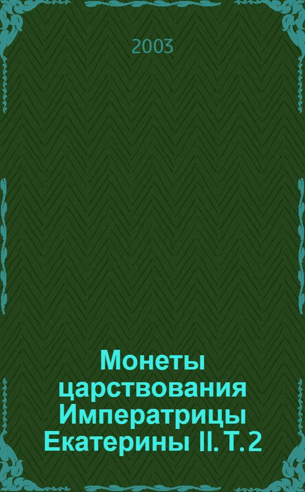 Монеты царствования Императрицы Екатерины II. Т. 2 : [Описание монет царствования Императрицы Екатерины II]