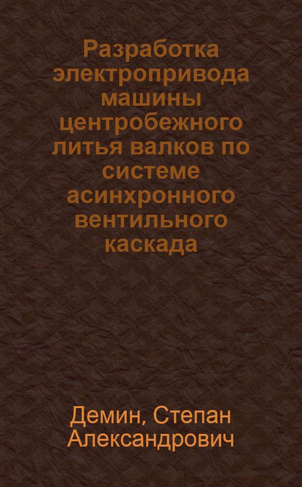 Разработка электропривода машины центробежного литья валков по системе асинхронного вентильного каскада : автореф. дис. на соиск. учен. степ. канд. техн. наук : специальность 05.09.03 <Электротехн. комплексы и системы>
