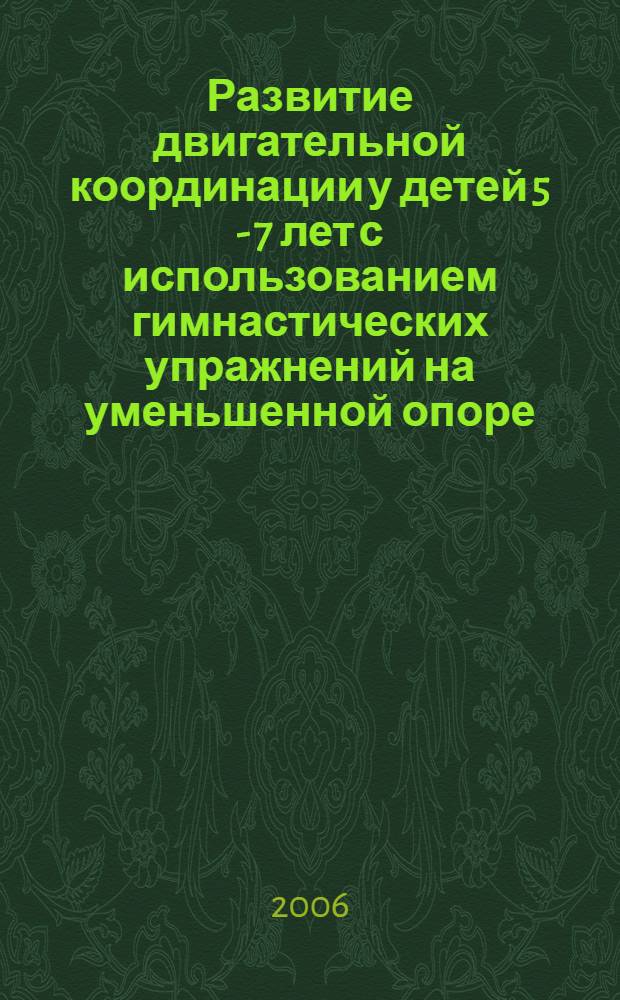 Развитие двигательной координации у детей 5 - 7 лет с использованием гимнастических упражнений на уменьшенной опоре : автореф. дис. на соиск. учен. степ. канд. пед. наук : специальность 13.00.04 <Теория и методика физ. воспитания, спортив. тренировки, оздоровит. и адаптив. физ. культуры>
