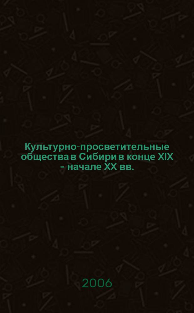 Культурно-просветительные общества в Сибири в конце XIX - начале XX вв. : автореф. дис. на соиск. учен. степ. д-ра ист. наук : специальность 07.00.02 <Отечеств. история>