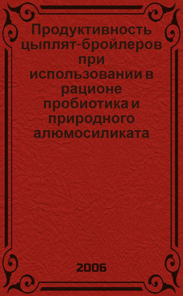 Продуктивность цыплят-бройлеров при использовании в рационе пробиотика и природного алюмосиликата : автореф. дис. на соиск. учен. степ. канд. с.-х. наук : специальность 06.02.02 <Кормление с.-х. животных и технология кормов>