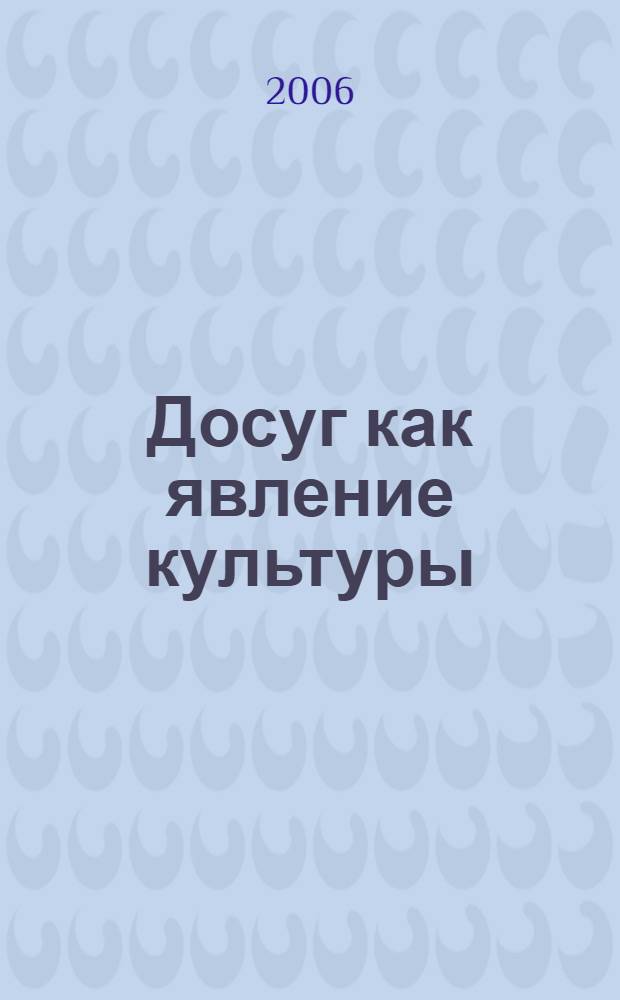 Досуг как явление культуры: генезис и развитие : автореф. дис. на соиск. учен. степ. д-ра культурологии : специальность 24.00.01 <Теория и история культуры>