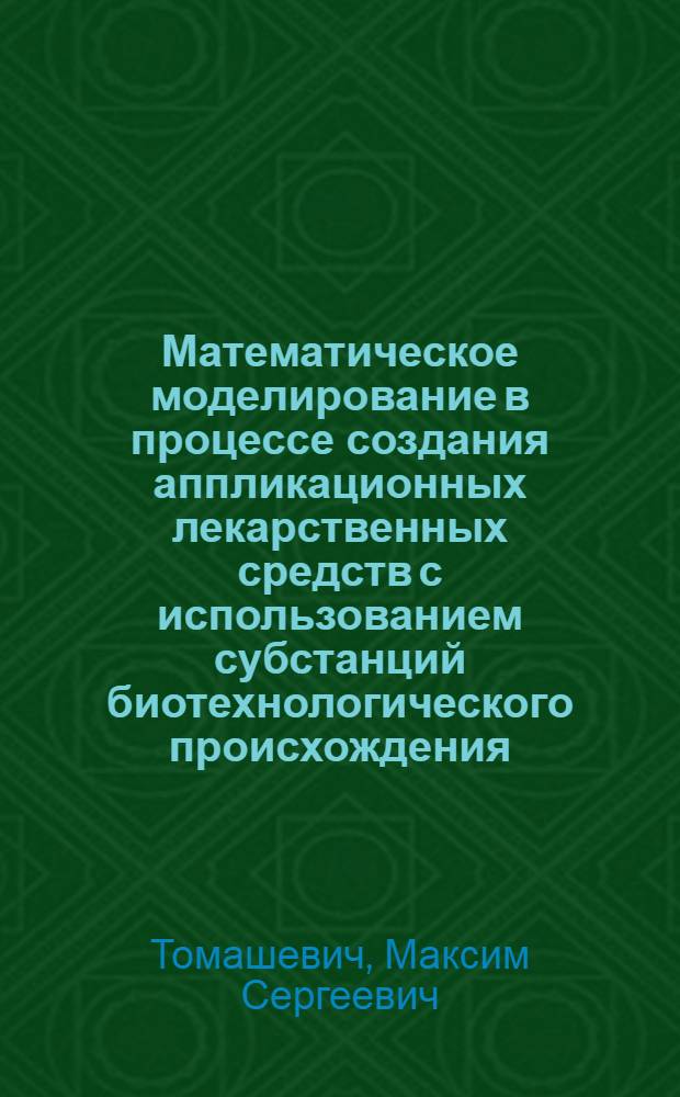 Математическое моделирование в процессе создания аппликационных лекарственных средств с использованием субстанций биотехнологического происхождения : автореф. дис. на соиск. учен. степ. канд. техн. наук : специальность 03.00.23 <Биотехнология>