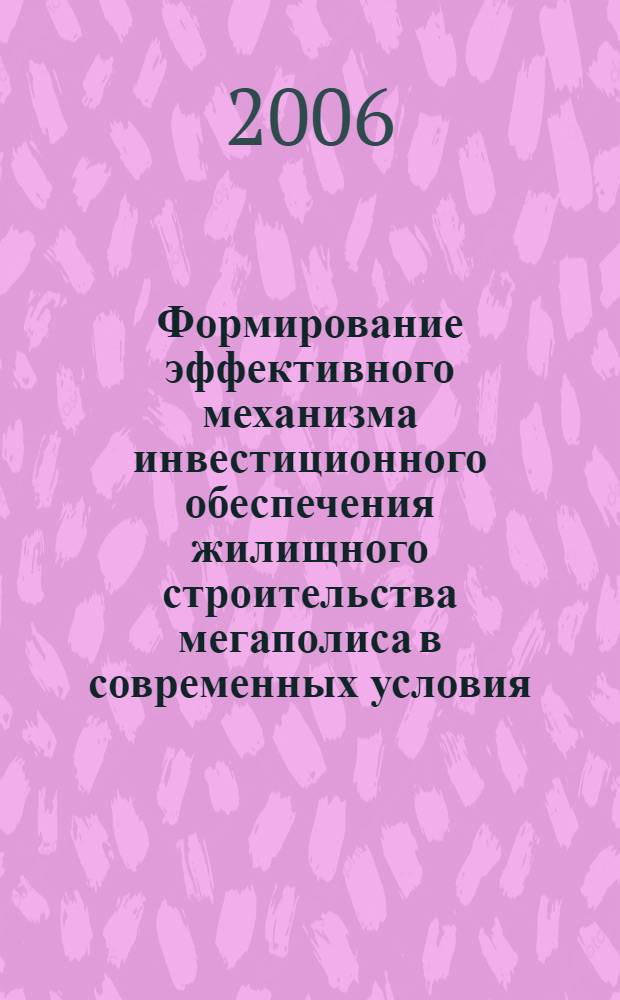 Формирование эффективного механизма инвестиционного обеспечения жилищного строительства мегаполиса в современных условия : автореф. дис. на соиск. учен. степ. канд. экон. наук : специальность 08.00.05 <Экономика и упр. нар. хоз-вом>