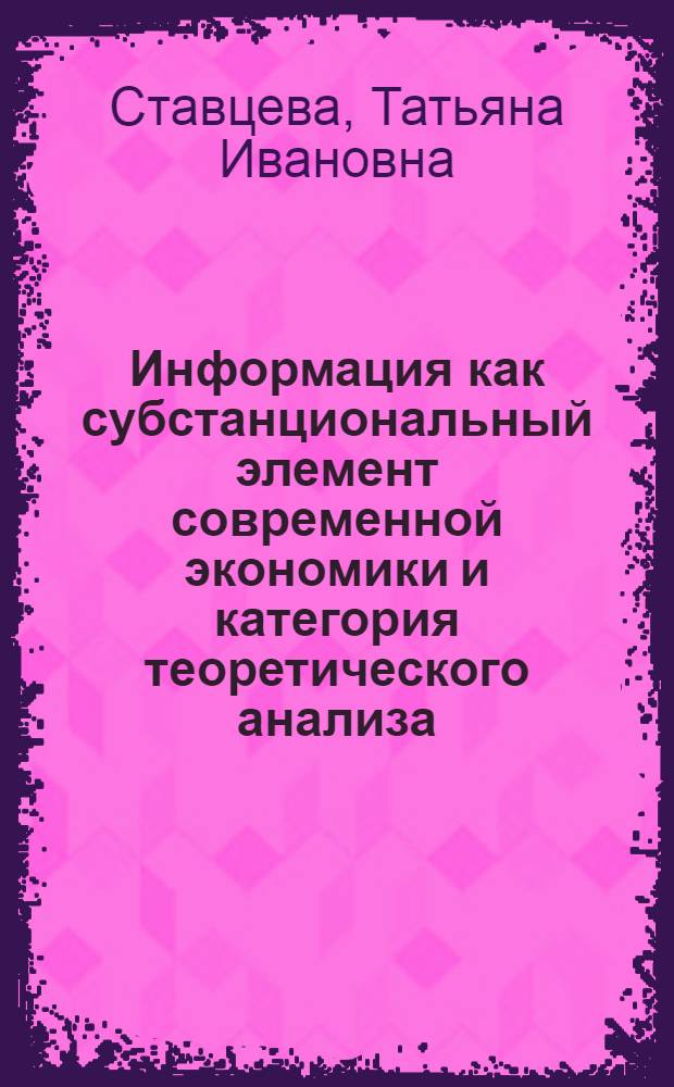 Информация как субстанциональный элемент современной экономики и категория теоретического анализа : автореф. дис. на соиск. учен. степ. д-ра экон. наук : специальность 08.00.01 <Экон. теория>