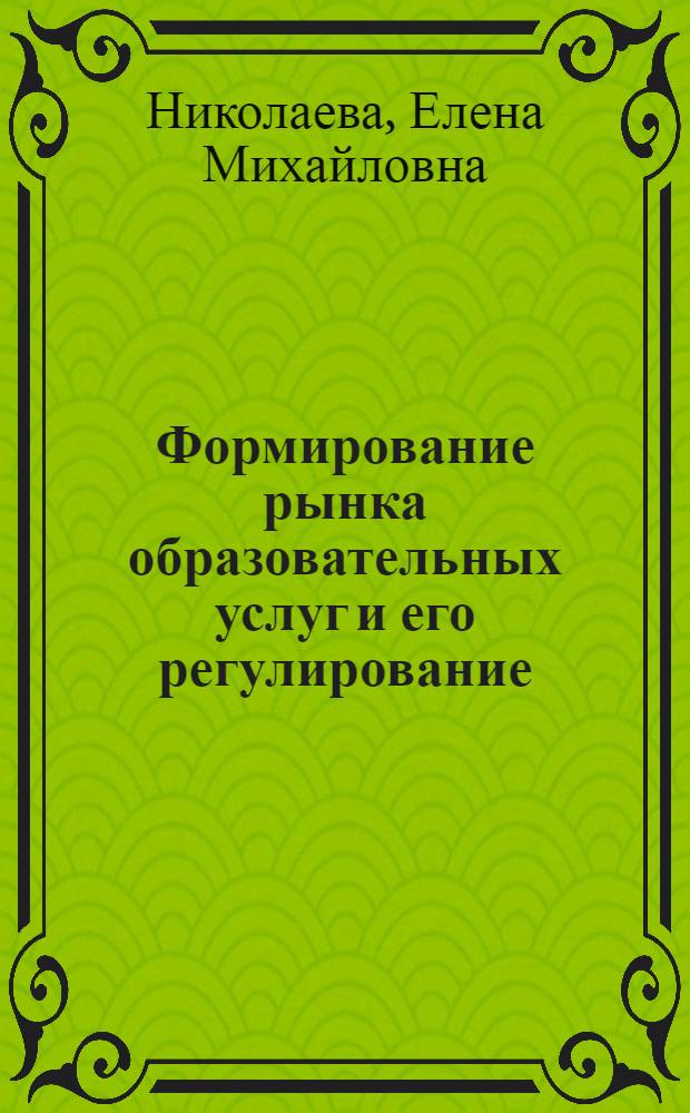 Формирование рынка образовательных услуг и его регулирование : автореф. дис. на соиск. учен. степ. канд. экон. наук : специальность 08.00.01 <Экон. теория>