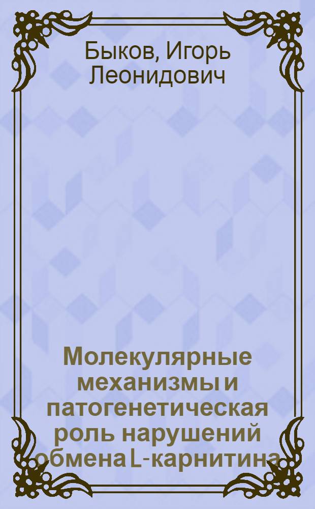 Молекулярные механизмы и патогенетическая роль нарушений обмена L-карнитина : автореф. дис. на соиск. учен. степ. д-ра мед. наук : специальность 14.00.16 <Патол. физиология> ; специальность 03.00.04 <Биохимия>
