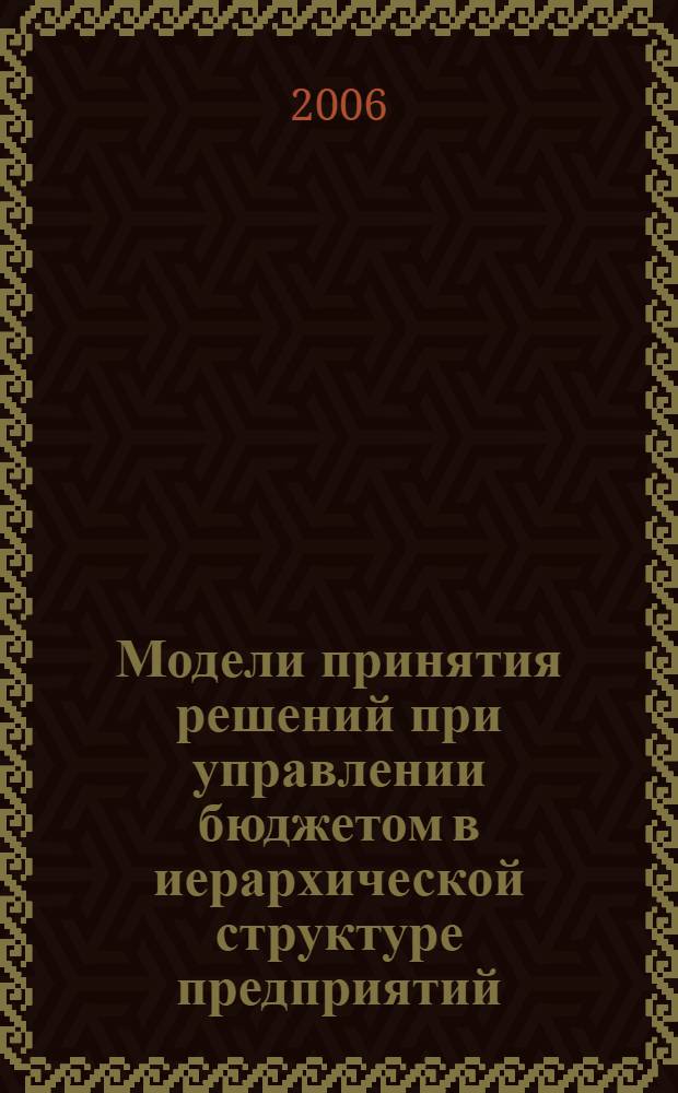 Модели принятия решений при управлении бюджетом в иерархической структуре предприятий : автореф. дис. на соиск. учен. степ. канд. техн. наук : специальность 05.13.01 <Систем. анализ, упр. и обраб. информ.>