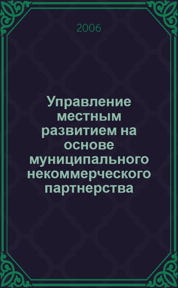 Управление местным развитием на основе муниципального некоммерческого партнерства : автореф. дис. на соиск. учен. степ. канд. экон. наук : специальность 08.00.05 <Экономика и упр. нар. хоз-вом>