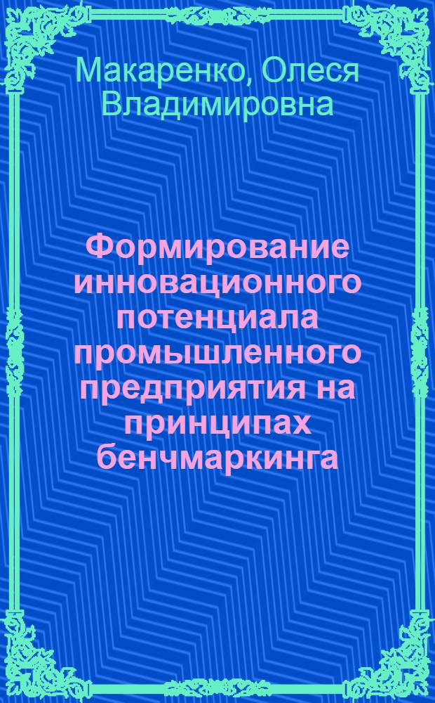 Формирование инновационного потенциала промышленного предприятия на принципах бенчмаркинга : автореф. дис. на соиск. учен. степ. канд. экон. наук : специальность 08.00.05 <Экономика и упр. нар. хоз-вом>