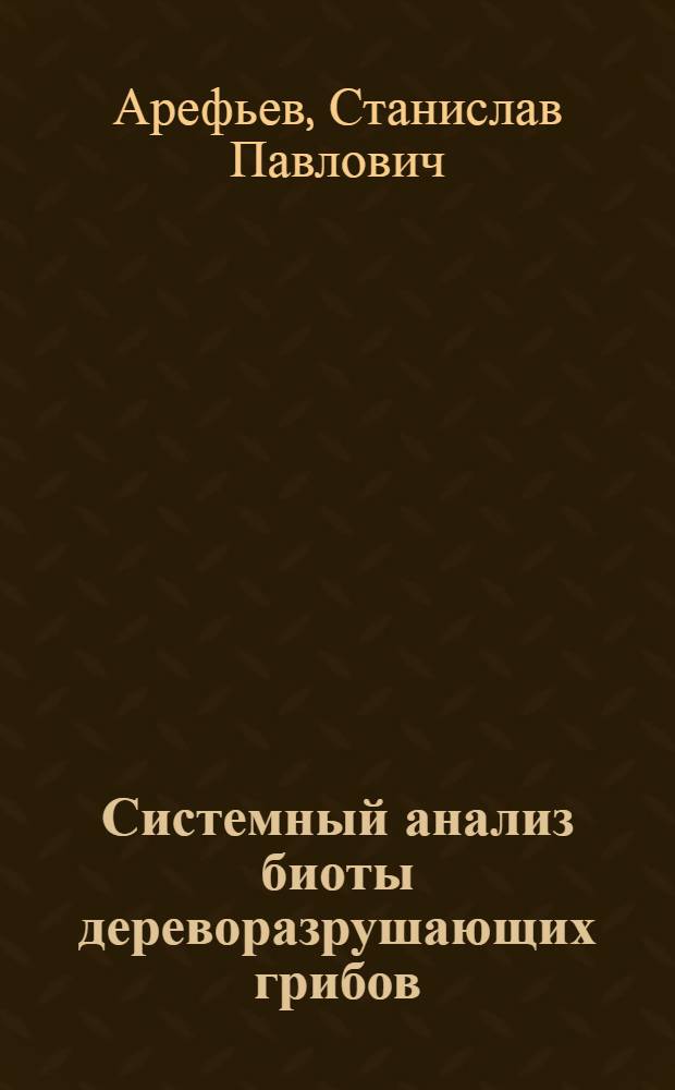 Системный анализ биоты дереворазрушающих грибов : автореф. дис. на соиск. учен. степ. д-ра биол. наук : специальность 03.00.16 <Экология>