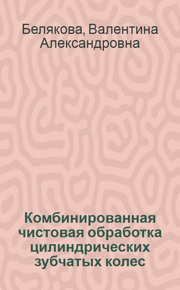Комбинированная чистовая обработка цилиндрических зубчатых колес : автореф. дис. на соиск. учен. степ. канд. техн. наук : специальность 05.03.01 <Технологии и оборудование мех. и физ.-техн. обраб.>