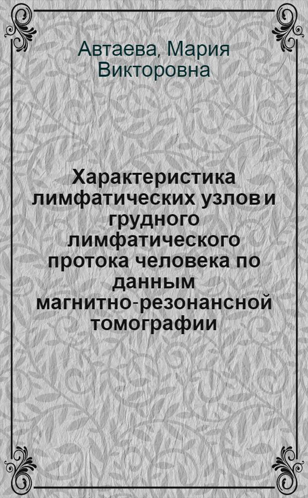 Характеристика лимфатических узлов и грудного лимфатического протока человека по данным магнитно-резонансной томографии : автореф. дис. на соиск. учен. степ. канд. мед. наук : специальность 14.00.02 <Анатомия человека>
