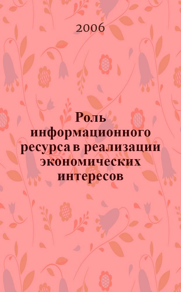 Роль информационного ресурса в реализации экономических интересов : автореф. дис. на соиск. учен. степ. канд. экон. наук : специальность 08.00.01 <Экон. теория>