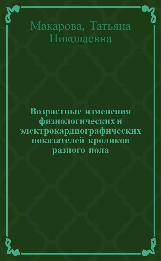 Возрастные изменения физиологических и электрокардиографических показателей кроликов разного пола : автореф. дис. на соиск. учен. степ. канд. биол. наук : специальность 03.00.13 <Физиология>
