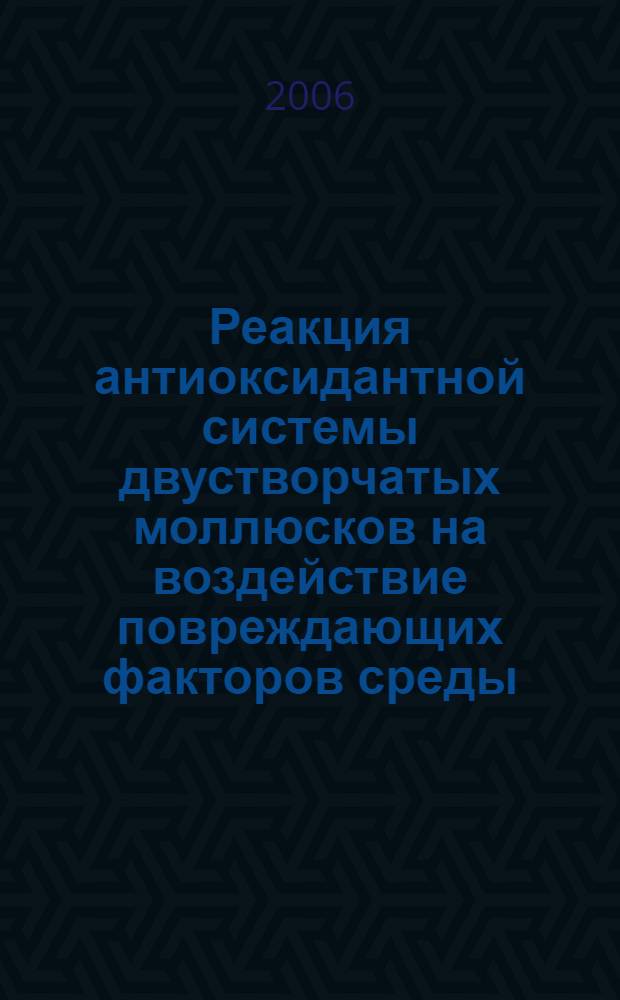 Реакция антиоксидантной системы двустворчатых моллюсков на воздействие повреждающих факторов среды : автореф. дис. на соиск. учен. степ. канд. биол. наук : специальность 03.00.16 <Экология>