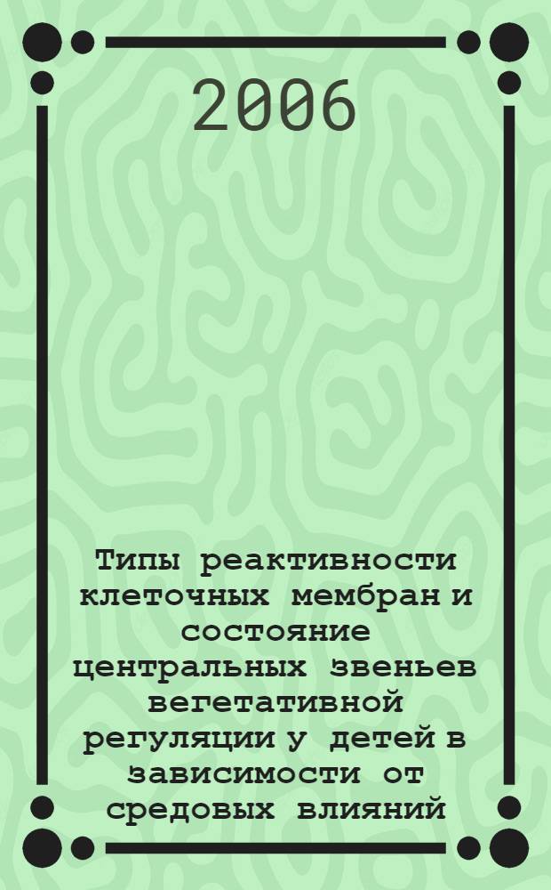 Типы реактивности клеточных мембран и состояние центральных звеньев вегетативной регуляции у детей в зависимости от средовых влияний : автореф. дис. на соиск. учен. степ. д-ра мед. наук : специальность 14.00.16 <Патол. физиология>