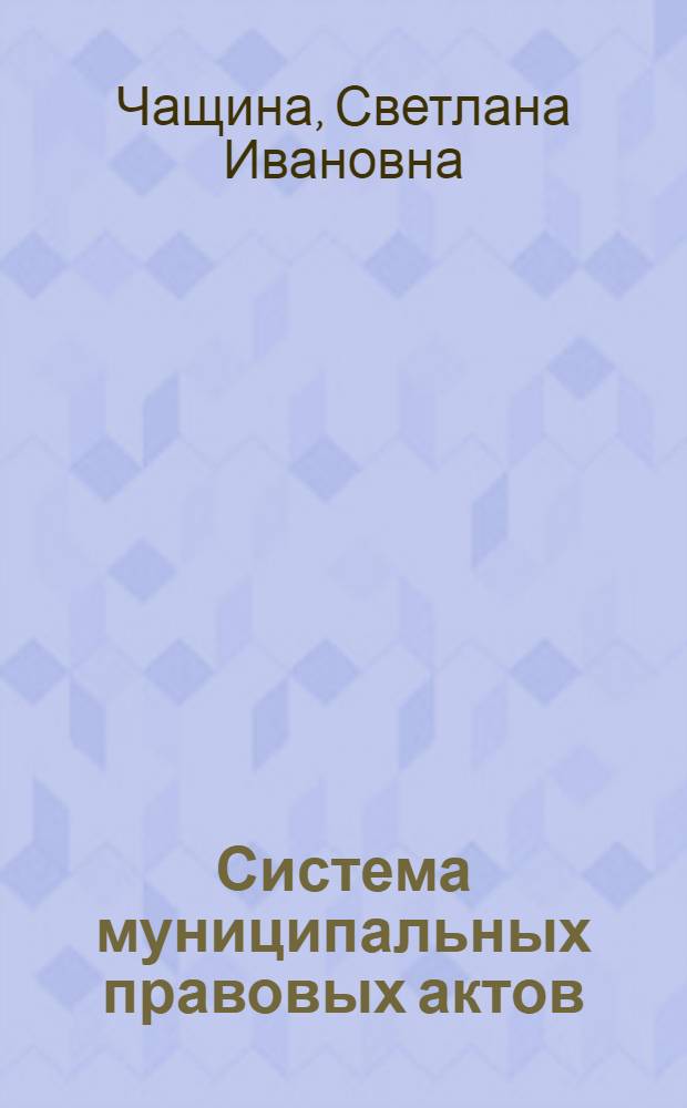 Система муниципальных правовых актов : автореф. дис. на соиск. учен. степ. канд. юрид. наук : специальность 12.00.02 <Конституц. право; муницип. право>