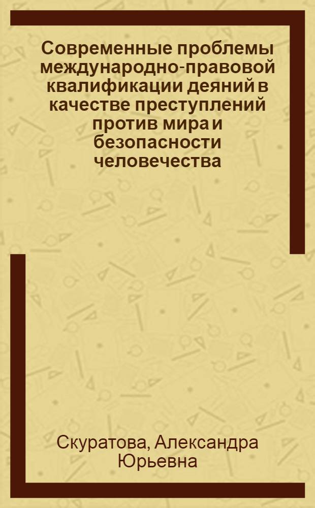 Современные проблемы международно-правовой квалификации деяний в качестве преступлений против мира и безопасности человечества : автореф. дис. на соиск. учен. степ. канд. юрид. наук : специальность 12.00.10 <Междунар. право. Европ. право>