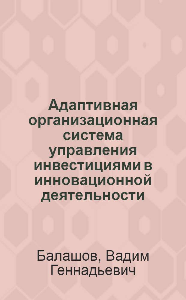 Адаптивная организационная система управления инвестициями в инновационной деятельности : (на примере ОАО "ГМК "Норильский Никель") : автореф. дис. на соиск. учен. степ. канд. экон. наук : специальность 08.00.05 <Экономика и упр. нар. хоз-вом>