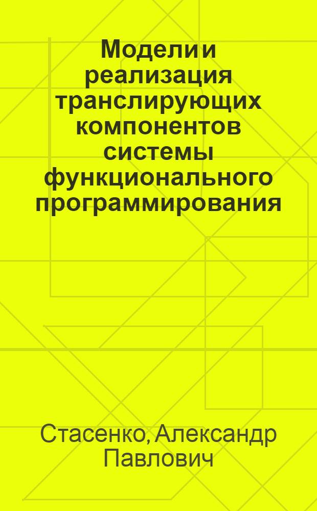 Модели и реализация транслирующих компонентов системы функционального программирования : автореф. дис. на соиск. учен. степ. канд. физ.-мат. наук : специальность 05.13.11 <Мат. и програм. обеспечение вычисл. машин, комплексов и компьютер. сетей>
