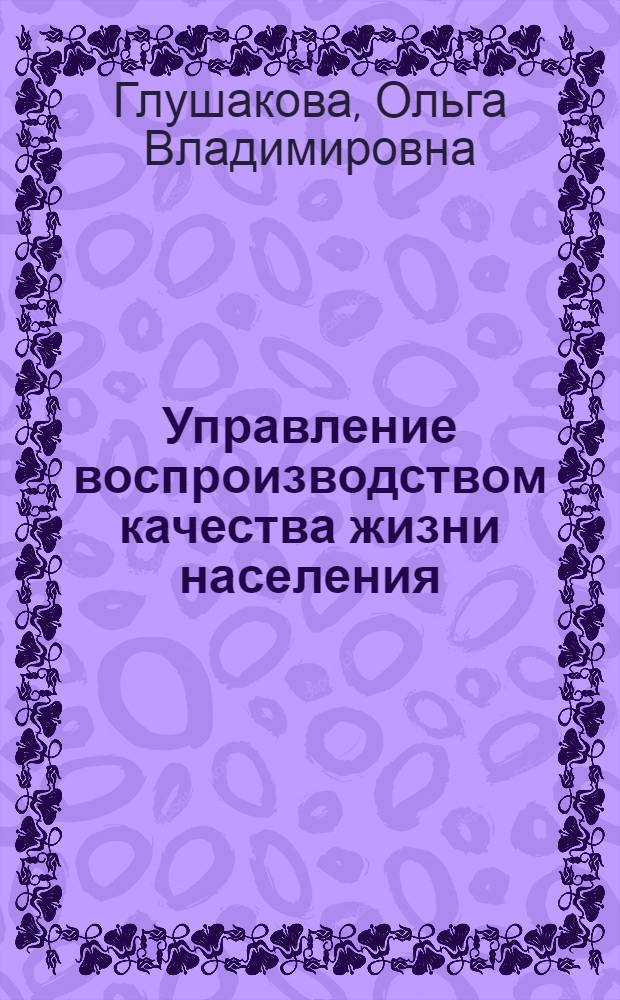 Управление воспроизводством качества жизни населения: теоретико-прикладные аспекты : (на примере Кемеровской области) : автореф. дис. на соиск. учен. степ. канд. экон. наук : специальность 08.00.05 <Экономика и упр. нар. хоз-вом>