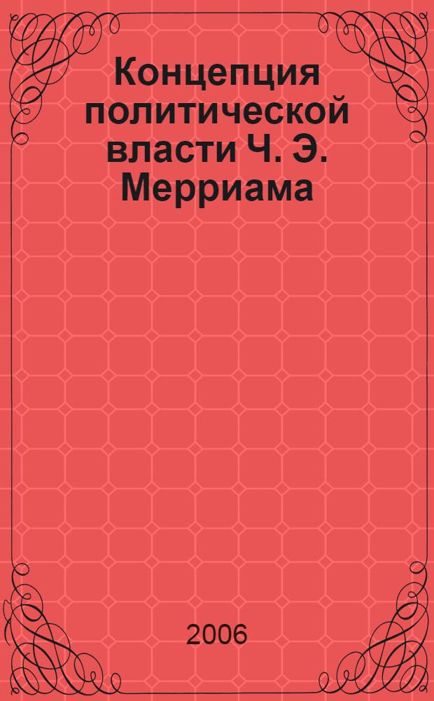 Концепция политической власти Ч. Э. Мерриама : автореф. дис. на соиск. учен. степ. канд. полит. наук : специальность 23.00.01 <Теория политики, история и методология полит. науки>