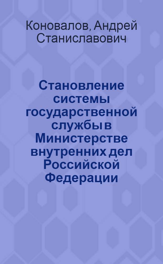 Становление системы государственной службы в Министерстве внутренних дел Российской Федерации : автореф. дис. на соиск. учен. степ. канд. юрид. наук : специальность 12.00.14 <Адм. право, финансовое право, информ. право>