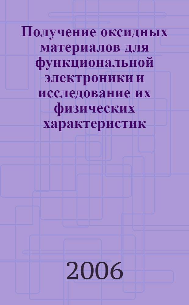 Получение оксидных материалов для функциональной электроники и исследование их физических характеристик : автореф. дис. на соиск. учен. степ. канд. физ.-мат. наук : специальность 01.04.07 <Физика конденсир. состояния>