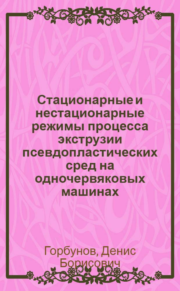Стационарные и нестационарные режимы процесса экструзии псевдопластических сред на одночервяковых машинах : автореф. дис. на соиск. учен. степ. канд. техн. наук : специальность 05.17.08 <Процессы и машины хим. технологий>