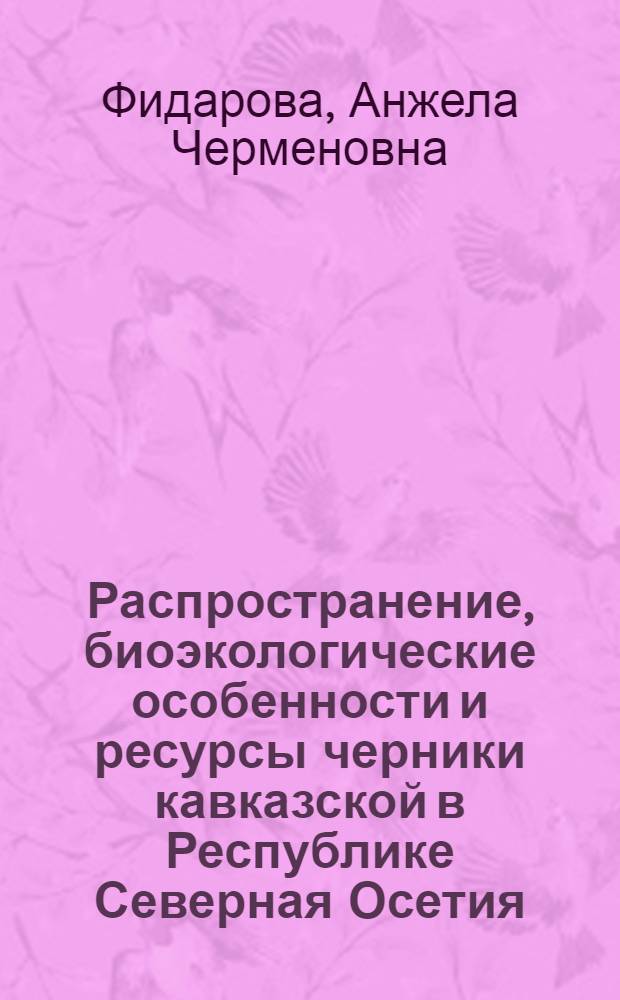 Распространение, биоэкологические особенности и ресурсы черники кавказской в Республике Северная Осетия - Алания : автореф. дис. на соиск. учен. степ. канд. биол. наук : специальность 03.00.32 <Биол. ресурсы>