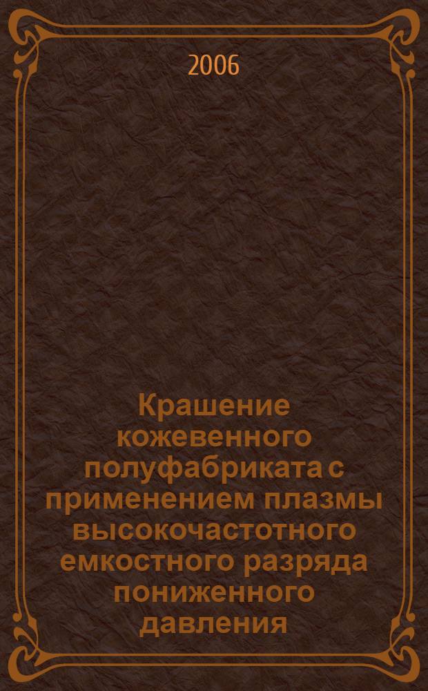 Крашение кожевенного полуфабриката с применением плазмы высокочастотного емкостного разряда пониженного давления : автореф. дис. на соиск. учен. степ. канд. техн. наук : специальность 05.19.05 <Технология кожи и меха>