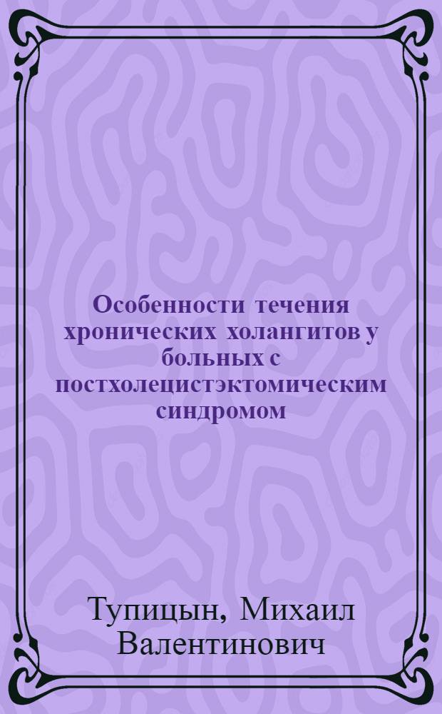 Особенности течения хронических холангитов у больных с постхолецистэктомическим синдромом : автореф. дис. на соиск. учен. степ. канд. мед. наук : специальность 14.00.05 <Внутрен. болезни> : специальность 14.00.19 <Лучевая диагностика, лучевая терапия>