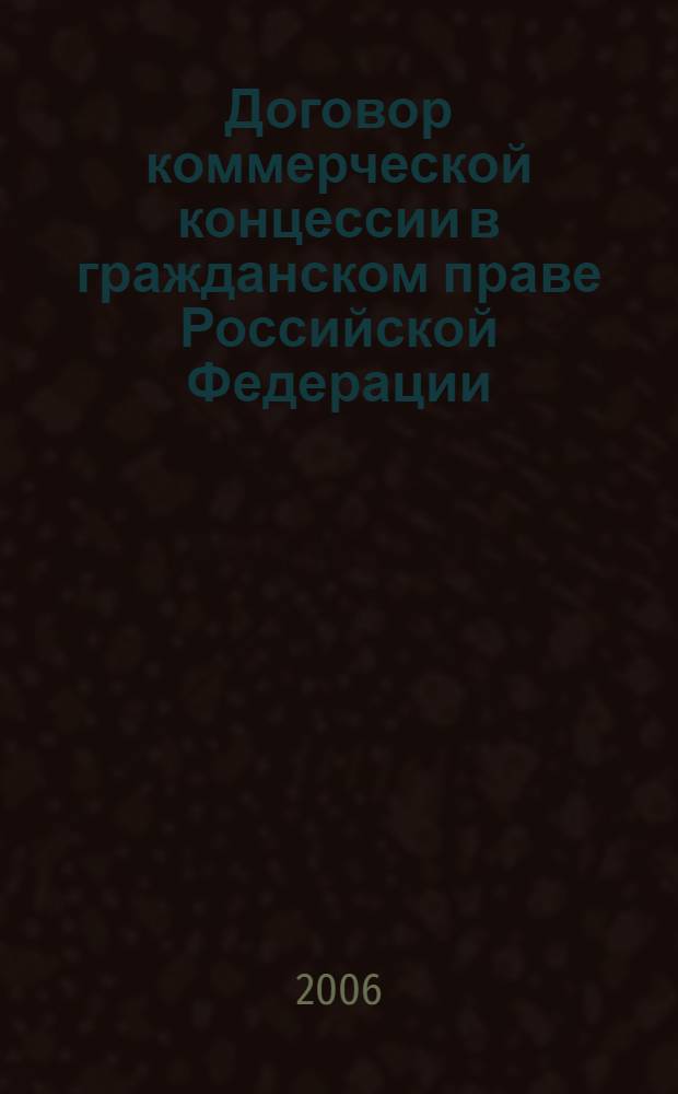 Договор коммерческой концессии в гражданском праве Российской Федерации : автореф. дис. на соиск. учен. степ. канд. юрид. наук : специальность 12.00.03 <Гражд. право; предпринимат. право; семейн. право; междунар. част. право>