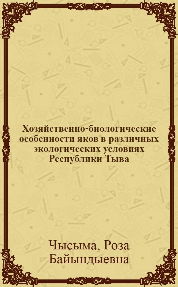 Хозяйственно-биологические особенности яков в различных экологических условиях Республики Тыва : автореф. дис. на соиск. учен. степ. д-ра биол. наук : специальность 06.02.01 <Разведение, селекция, генетика и воспроизводство с.-х. животных> : специальность 03.00.16 <Экология>