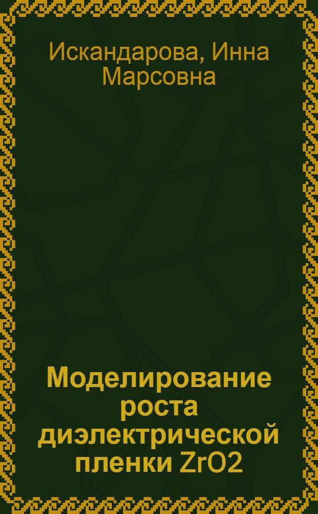 Моделирование роста диэлектрической пленки ZrO2(HfO2) и изучение электрических свойств границы раздела диэлектрик-металл : автореф. дис. на соиск. учен. степ. канд. физ.-мат. наук : специальность 01.04.07 <Физика конденсир. состояния>