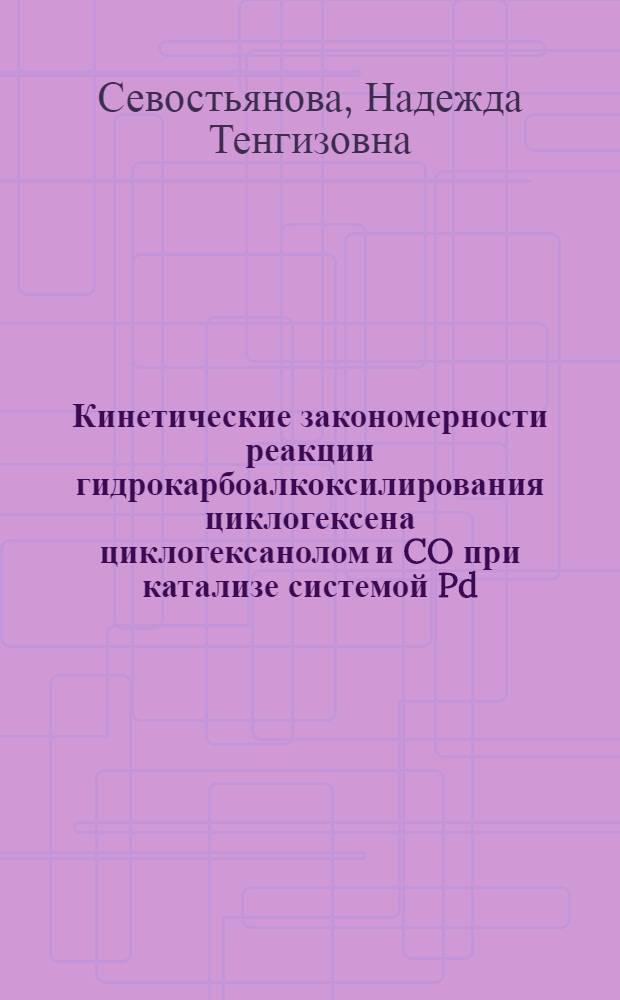 Кинетические закономерности реакции гидрокарбоалкоксилирования циклогексена циклогексанолом и CO при катализе системой Pd(PPh3)2Cl2 - PPh3 - n-толуолсульфокислота : автореф. дис. на соиск. учен. степ. канд. хим. наук : специальность 02.00.04 <Физ. химия>