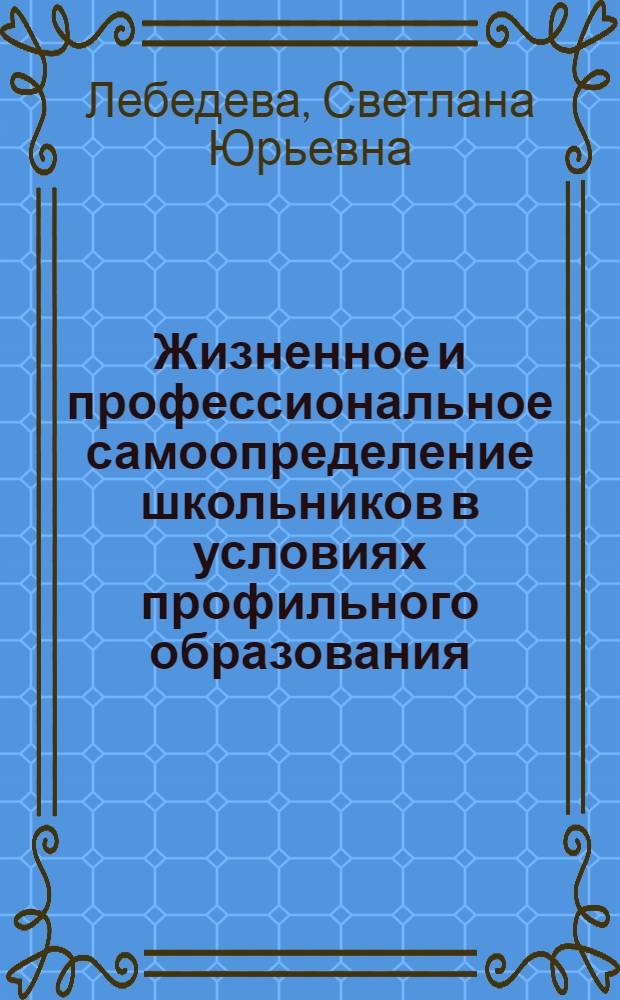 Жизненное и профессиональное самоопределение школьников в условиях профильного образования : автореф. дис. на соиск. учен. степ. канд. пед. наук : специальность 13.00.01 <Общ. педагогика, история педагогики и образования>