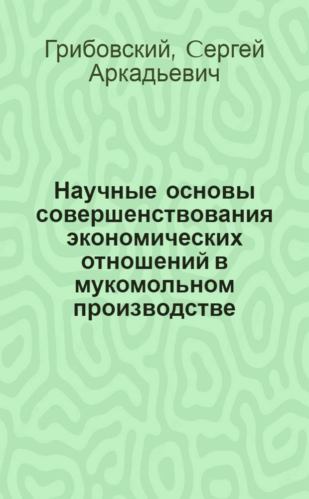 Научные основы совершенствования экономических отношений в мукомольном производстве : (по материалах Западной Сибири) : автореф. дис. на соиск. учен. степ. д-ра экон. наук : специальность 08.00.05 <Экономика и упр. нар. хоз-вом>