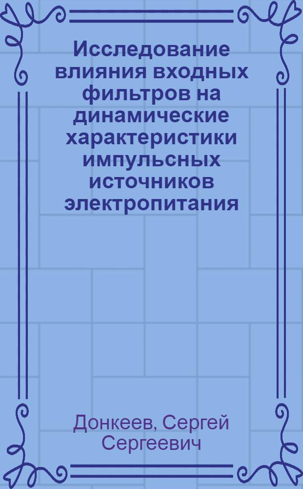 Исследование влияния входных фильтров на динамические характеристики импульсных источников электропитания : автореф. дис. на соиск. учен. степ. канд. техн. наук : специальность 05.12.04 <Радиотехника, в том числе системы и устройства радионавигации, радиолокации и телевидения>
