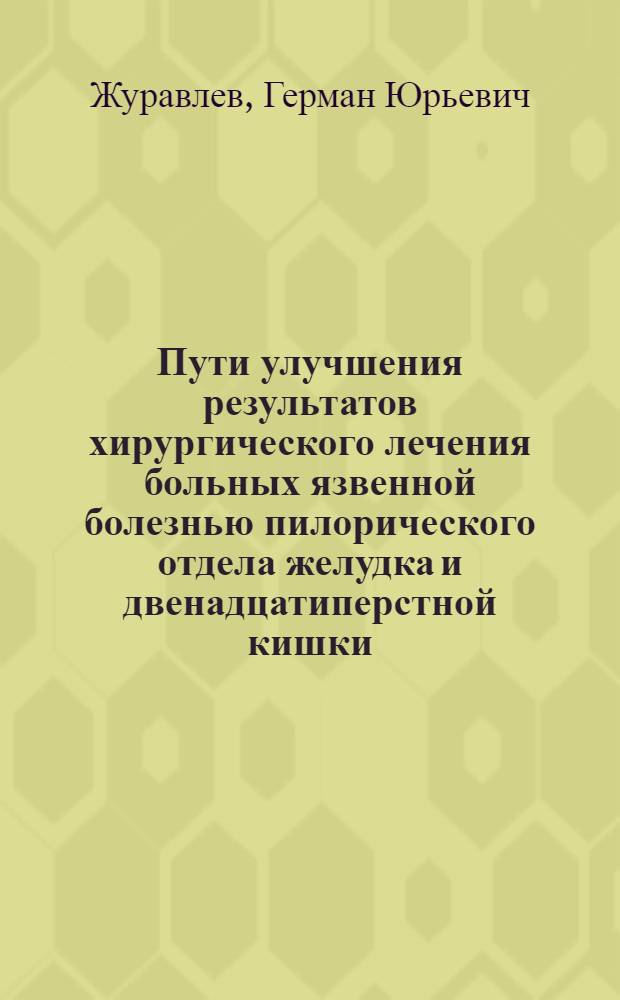 Пути улучшения результатов хирургического лечения больных язвенной болезнью пилорического отдела желудка и двенадцатиперстной кишки : автореф. дис. на соиск. учен. степ. д-ра мед. наук : специальность 14.00.27