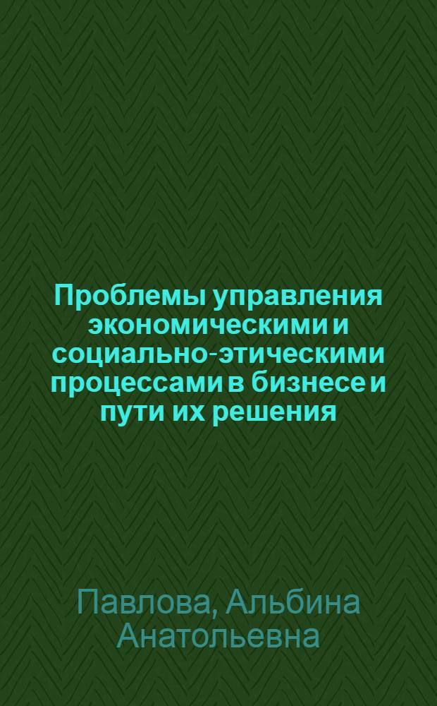 Проблемы управления экономическими и социально-этическими процессами в бизнесе и пути их решения : автореф. дис. на соиск. учен. степ. канд. экон. наук : специальность 08.00.05 <Экономика и упр. нар. хоз-вом>