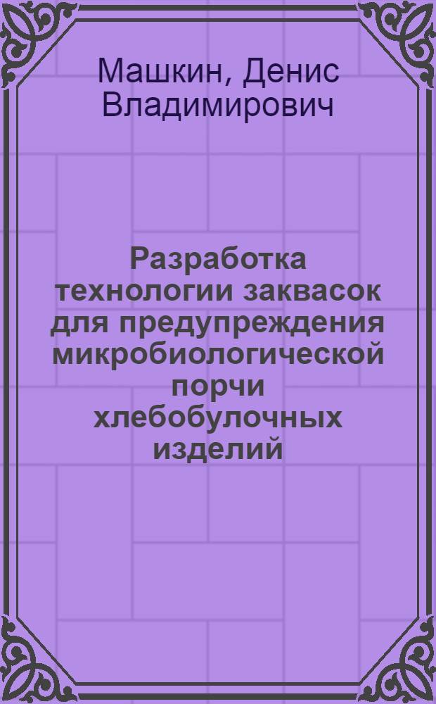 Разработка технологии заквасок для предупреждения микробиологической порчи хлебобулочных изделий : автореф. дис. на соиск. учен. степ. канд. техн. наук : специальность 05.18.07 <Биотехнология пищевых продуктов>