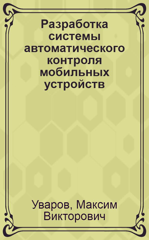 Разработка системы автоматического контроля мобильных устройств : автореф. дис. на соиск. учен. степ. канд. техн. наук : специальность 05.11.13 <Приборы и методы контроля природ. среды, веществ, материалов и изделий>